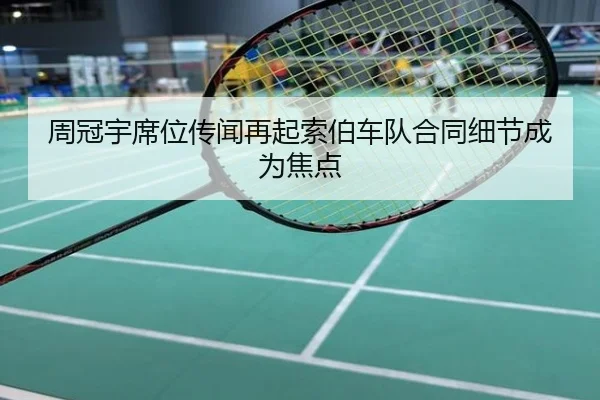 周冠宇席位传闻再起索伯车队合同细节成为焦点