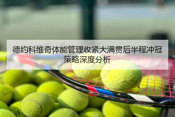 德约科维奇体能管理收紧大满贯后半程冲冠策略深度分析